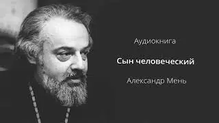 📽  АУДИОКНИГА || СЫН ЧЕЛОВЕЧЕСКИЙ || АЛЕКСАНДР МЕНЬ || ЖИЗНЕОПИСАНИЕ ХРИСТА || Читает Кирил Радцык