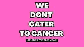 We Don't Cater To Cancer