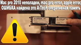Mac pro 2010 неполадки, mac pro error, apple error, ОШИБКА найдена это A-Tech оперативная память