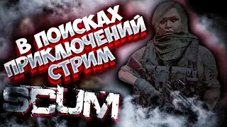 В ПОИСКАХ ПРИКЛЮЧЕНИЙ в SCUM ВЫЖИТЬ СРЕДИ ЗАКЛЮЧЕННЫХ  / СТРИМ #89