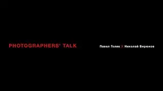 PHOTOGRAPHERS’ TALK Павел Голик Х Николай Бирюков