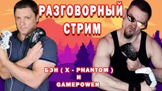 Бэн (X-Phantom) и GamePower ► Разговорный стрим