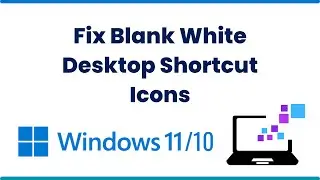 Fix Blank White Desktop Shortcut Icons In Windows 11 & 10
