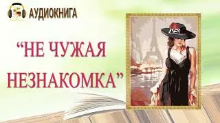 🎧ЛЮБОВНЫЙ РОМАН | НЕ ЧУЖАЯ НЕЗНАКОМКА |  АУДИОКНИГА