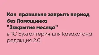 Как  правильно закрыть период без Помощника Закрытие месяца