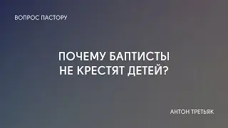 Почему баптисты не крестят детей?  | Отвечает пастор Антон Третьяк