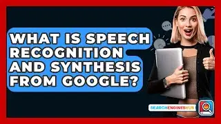 What Is Speech Recognition And Synthesis From Google? - SearchEnginesHub.com