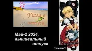 Май-2, 2024, вышивальный отпуск