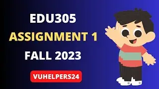 EDU305 Assignment 1 Solution Fall 2023| Edu305 Assignment 1| Edu305 Assignment 2023