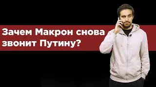 Зачем Макрон снова звонит Путину?