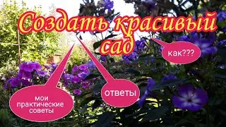 Создать красивый сад.Ответы на вопросы,практические советы.Ландшафтный дизайн своими руками.Дача.