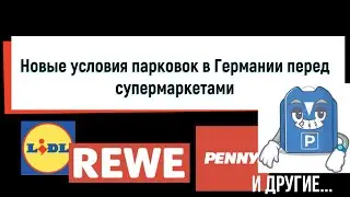ГЕРМАНИЯ | НОВЫЕ УСЛОВИЯ ПАРКОВОК ПЕРЕД СУПЕРМАРКЕТАМИ - Lidl, Penny, Rewe, Aldi и другими.