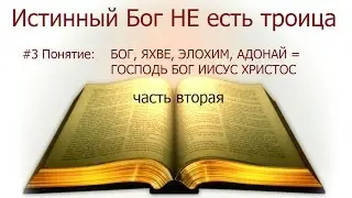 #3(б) Понятие: Бог,ЯХВЕ,Элохим, Адонай=Господь Бог Иисус Христос. Истинный Бог НЕ есть троица: