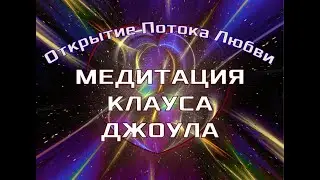 Самая Мощная Медитация  КЛАУСА ДЖОУЛА- ОТКРЫТИЕ ПОТОКА ЛЮБВИ✓Медитация меняющая МИР и СОБЫТИЯ.