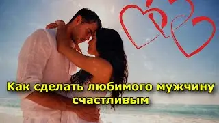 Как сделать любимого мужчину счастливым