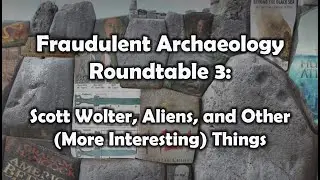 Fraudulent Archaeology Roundtable 3: Scott Wolter, Aliens, and Other (More Interesting) Things