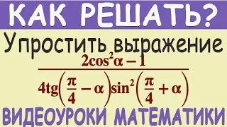 Как упростить выражение (2cos²α-1)/(4tg(π/4-α)sin²(π/4+α)) Понятное объяснение Тригонометрия 10