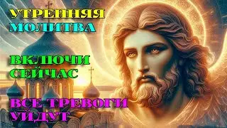 СЕГОДНЯ включи 1 раз! ТРЕВОГИ УЙДУТ! Утренняя Молитва. АУДИО.