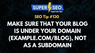 SEO Tip 130: Make Sure that Your Blog is Under Your Domain (example.com/blog), Not as a Subdomain