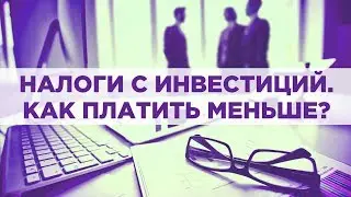 Как платить налоги с инвестиций на бирже? Налог на прибыль и дивиденды. 5 способов платить меньше