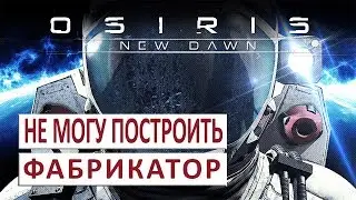 НЕ МОГУ ПОСТРОИТЬ ФАБРИКАТОР (ГАЙД, РУКОВОДСТВО) - OSIRIS: NEW DAWN