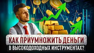 Как Приумножить Деньги в Высокодоходных Инструментах?
