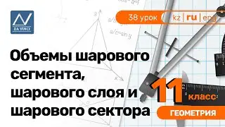 11 класс, 38 урок, Объемы шарового сегмента, шарового слоя и шарового сектора