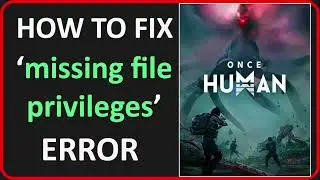 How To Fix ‘missing file privileges’ Error In Once Human