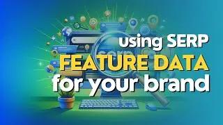 Using SERP Feature Data to Improve Brand Visibility