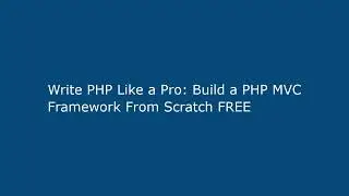 Write PHP Like a Pro: Build a PHP MVC Framework From Scratch FREE