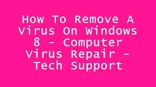 How To Remove A Virus On Windows 8 - Computer Virus Repair - Tech Support