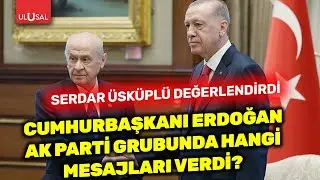 Cumhurbaşkanı Erdoğan'ın grup toplantısındaki vurguları ne anlama geliyor | Serdar Üsküplü