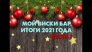 Мой виски бар, итоги 2021 года! ЧАСТЬ 1