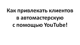 Как привлекать клиентов в свою автомастерскую с помощью канала на YouTube!