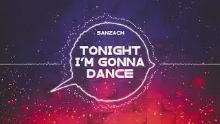 Sanzach - Tonight I'm Gonna Dance