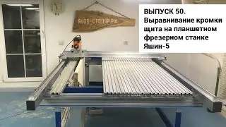 Выпуск 50. Выравнивание кромки щита на самодельном планшетном фрезерном станке Яшин-5