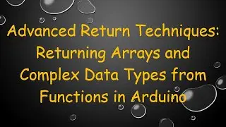 Advanced Return Techniques: Returning Arrays and Complex Data Types from Functions in Arduino