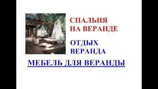 Спальня на веранде. Отдых веранда. Мебель для веранды.