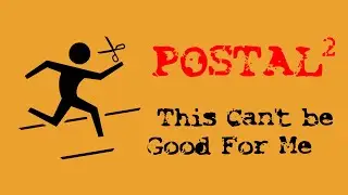 Postal 2 • This Can't Be Good for Me