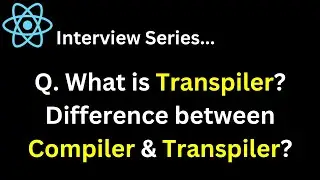 React Interview Series Q. What is Transpiler?What is the difference between Compiler & Transpiler ?