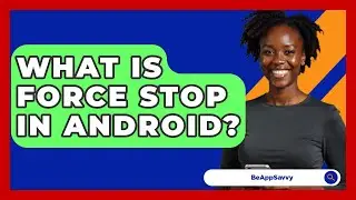 What Is Force Stop In Android? - Be App Savvy