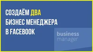 Как создать 2 бизнес менеджера в Facebook | Бизнес менеджер Фейсбук