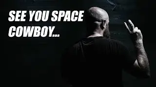 See you space cowboy...