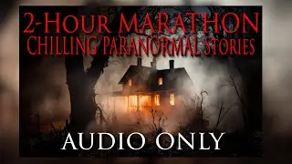 MARATHON Of CHILLING PARANORMAL Stories 2 Hours (Audio Only)