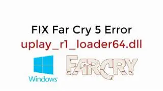 FIX Far Cry 5 Error uplay_r1_loader64.dll in Windows 10/8/7 [UPDATED 2021]