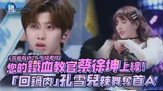 鏡娛樂 青春有你2》您的鐵血教官蔡徐坤上線！「回鍋肉」孔雪兒辣舞奪首A
