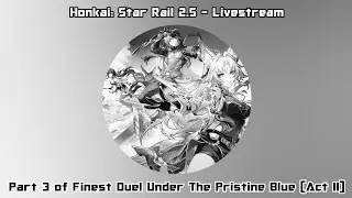 Honkai: Star Rail 2.5 - Livestream - Part 3 of Finest Duel Under The Pristine Blue (Act II)