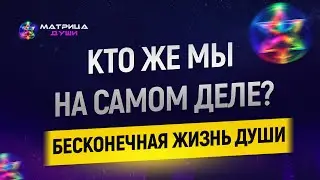 Кто же мы на самом деле? БеЗконечная жизнь Души