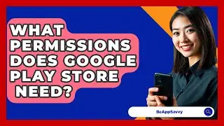 What Permissions Does Google Play Store
  Need? - Be App Savvy