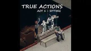 True Actions. Act 1 - Sitting [released]